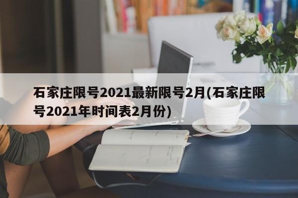 石家庄限号2021最新限号2月(石家庄限号2021年时间表2月份)