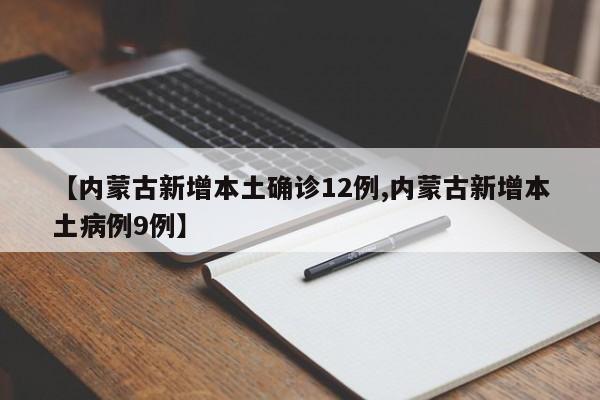 【内蒙古新增本土确诊12例,内蒙古新增本土病例9例】