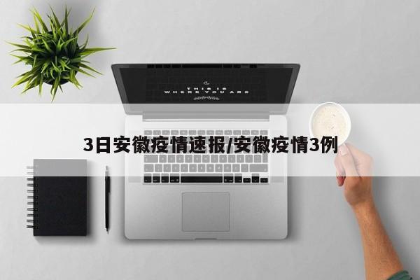 3日安徽疫情速报/安徽疫情3例