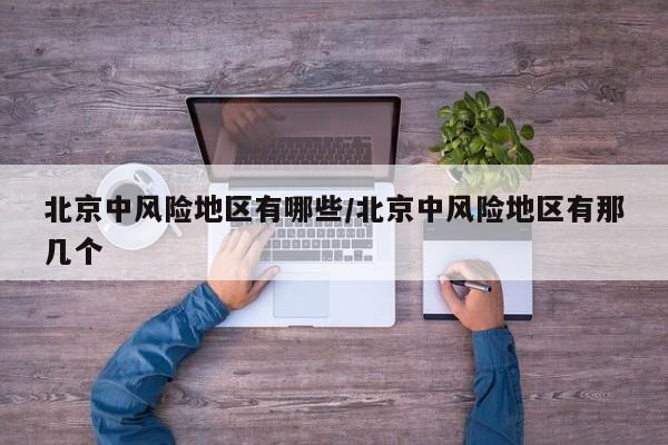 北京中风险地区有哪些/北京中风险地区有那几个