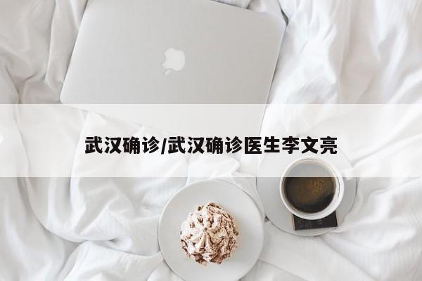 武汉确诊/武汉确诊医生李文亮