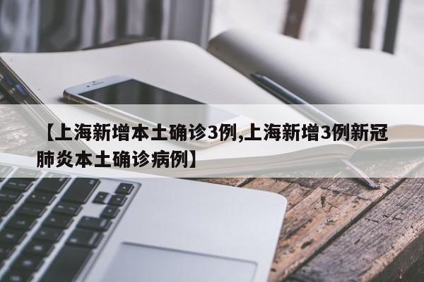 【上海新增本土确诊3例,上海新增3例新冠肺炎本土确诊病例】