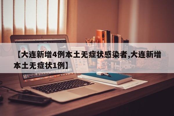 【大连新增4例本土无症状感染者,大连新增本土无症状1例】