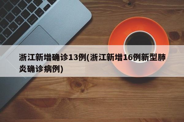 浙江新增确诊13例(浙江新增16例新型肺炎确诊病例)