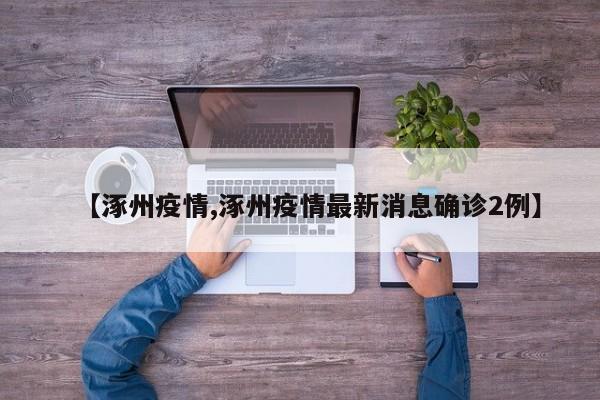【涿州疫情,涿州疫情最新消息确诊2例】