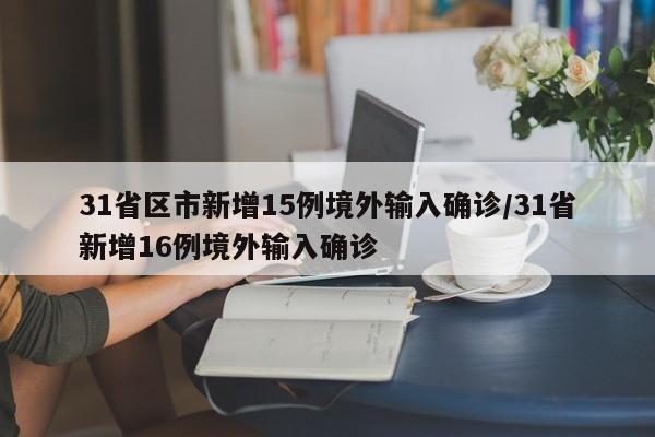 31省区市新增15例境外输入确诊/31省新增16例境外输入确诊