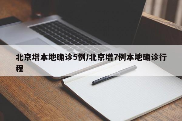北京增本地确诊5例/北京增7例本地确诊行程