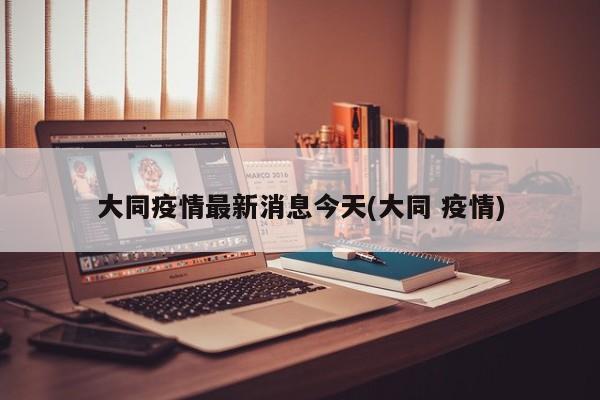 大同疫情最新消息今天(大同 疫情)