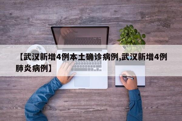 【武汉新增4例本土确诊病例,武汉新增4例肺炎病例】