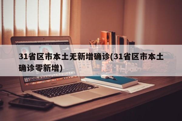 31省区市本土无新增确诊(31省区市本土确诊零新增)