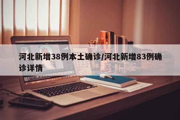 河北新增38例本土确诊/河北新增83例确诊详情