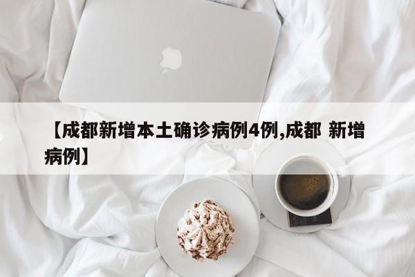 【成都新增本土确诊病例4例,成都 新增 病例】