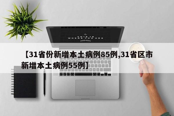 【31省份新增本土病例85例,31省区市新增本土病例55例】
