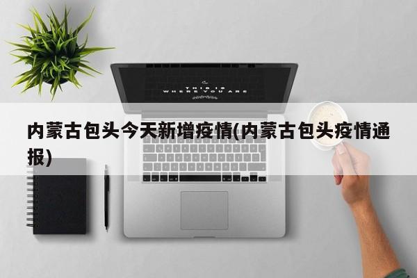 内蒙古包头今天新增疫情(内蒙古包头疫情通报)