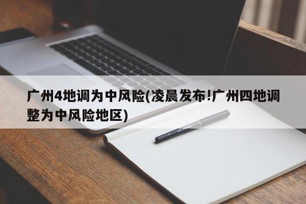 广州4地调为中风险(凌晨发布!广州四地调整为中风险地区)