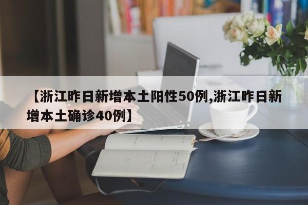 【浙江昨日新增本土阳性50例,浙江昨日新增本土确诊40例】