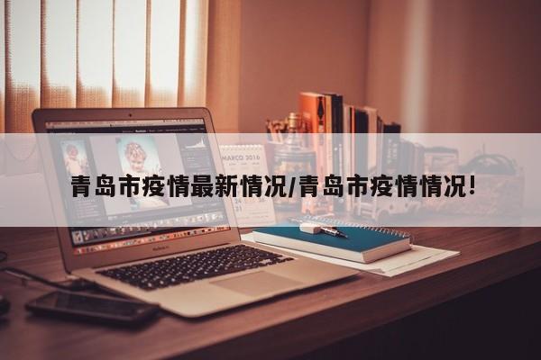 青岛市疫情最新情况/青岛市疫情情况!