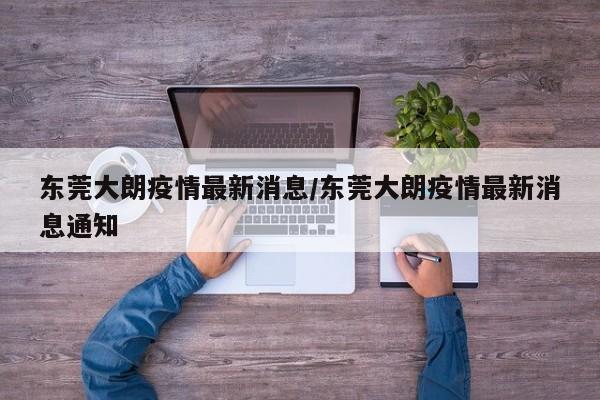 东莞大朗疫情最新消息/东莞大朗疫情最新消息通知