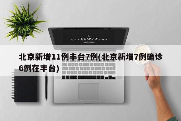 北京新增11例丰台7例(北京新增7例确诊6例在丰台)