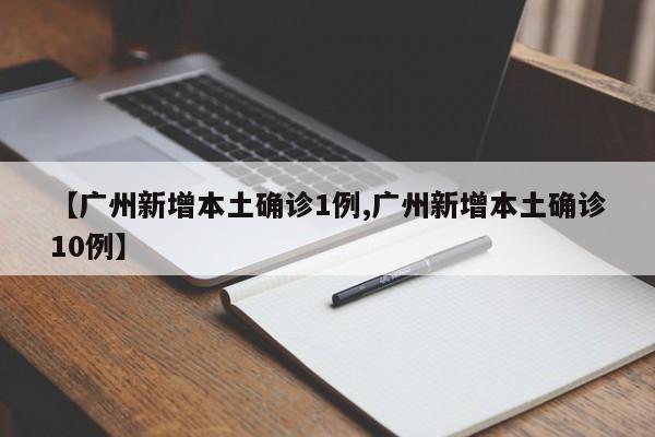 【广州新增本土确诊1例,广州新增本土确诊10例】
