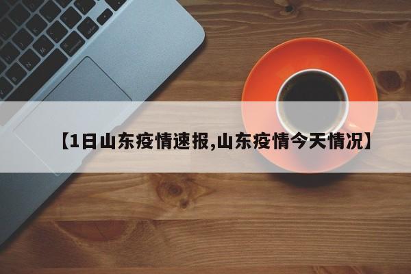 【1日山东疫情速报,山东疫情今天情况】