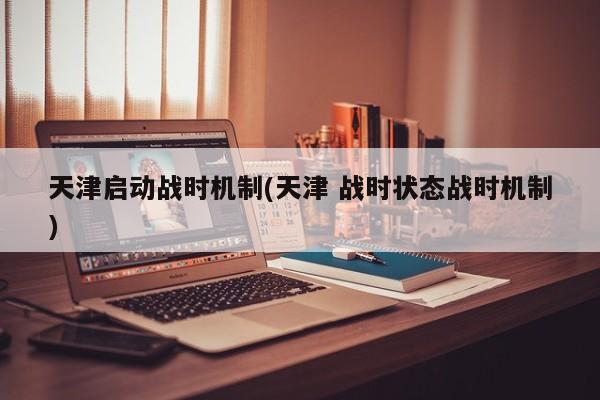 天津启动战时机制(天津 战时状态战时机制)