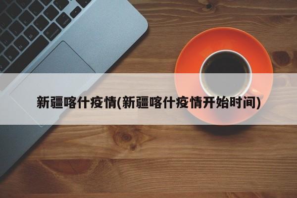 新疆喀什疫情(新疆喀什疫情开始时间)