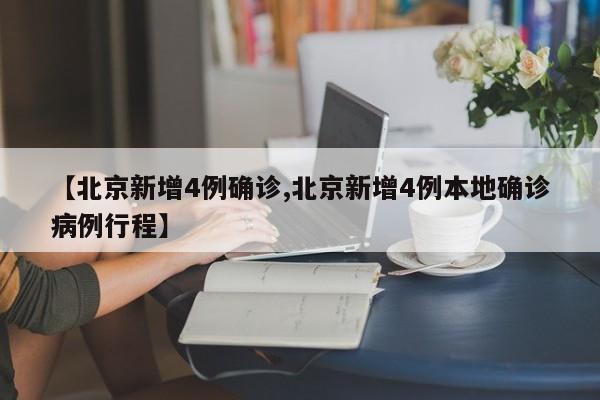 【北京新增4例确诊,北京新增4例本地确诊病例行程】