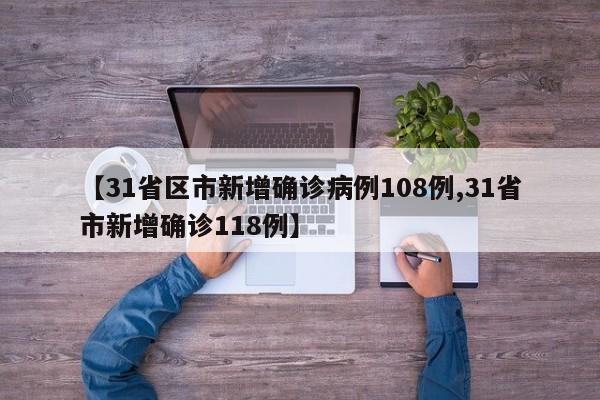 【31省区市新增确诊病例108例,31省市新增确诊118例】