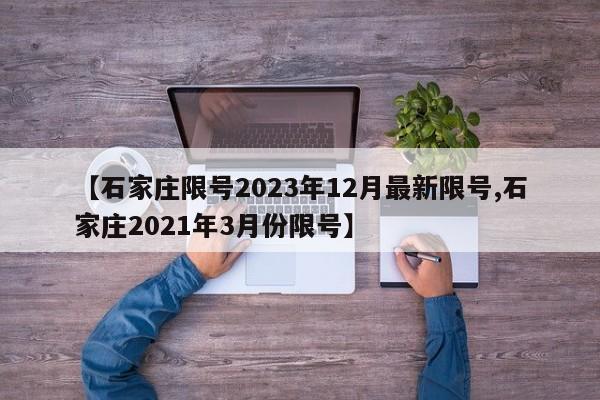【石家庄限号2023年12月最新限号,石家庄2021年3月份限号】