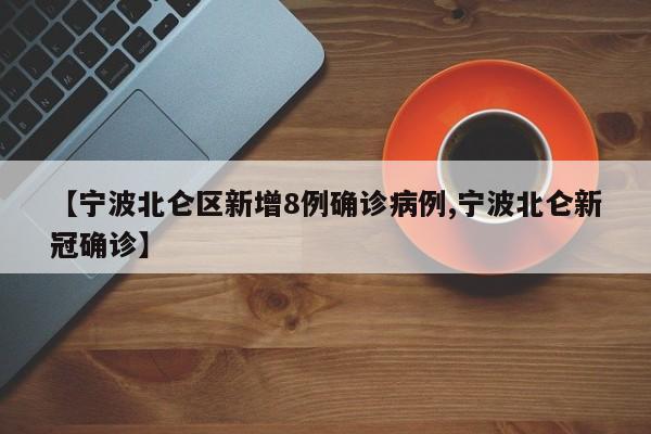 【宁波北仑区新增8例确诊病例,宁波北仑新冠确诊】