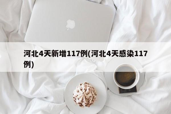 河北4天新增117例(河北4天感染117例)
