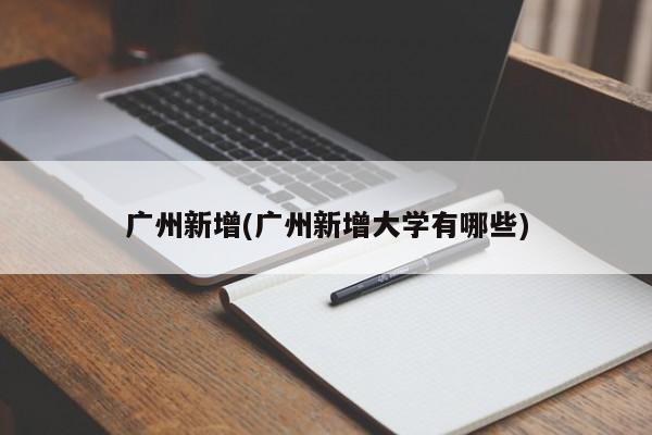 广州新增(广州新增大学有哪些)