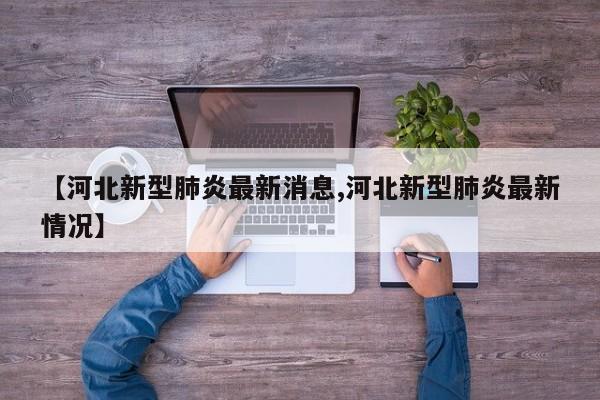 【河北新型肺炎最新消息,河北新型肺炎最新情况】