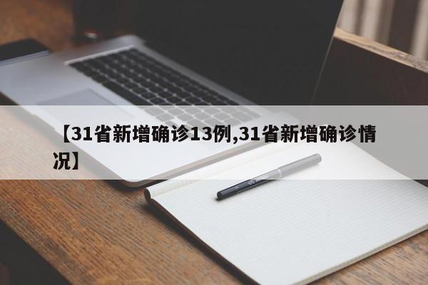 【31省新增确诊13例,31省新增确诊情况】